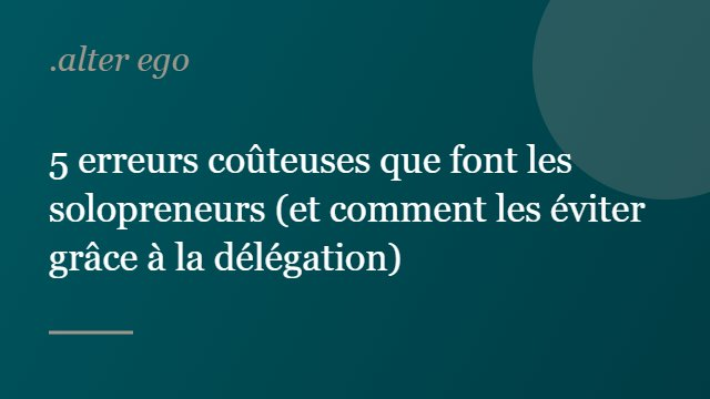 5 erreurs coûteuses que font les solopreneurs (et comment les éviter grâce à la délégation)